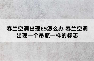 春兰空调出现E5怎么办 春兰空调出现一个吊瓶一样的标志